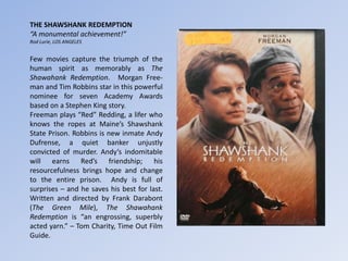 THE SHAWSHANK REDEMPTION
“A monumental achievement!”
Rod Lurie, LOS ANGELES
Few movies capture the triumph of the
human sp...