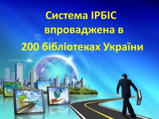 Система ІРБІС
впроваджена в
200 бібліотеках України
 