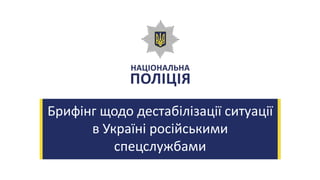 Брифінг щодо дестабілізації ситуації
в Україні російськими
спецслужбами
 