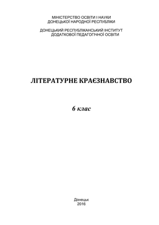 МІНІСТЕРСТВО ОСВІТИ І НАУКИ
ДОНЕЦЬКОЇ НАРОДНОЇ РЕСПУБЛІКИ
ДОНЕЦЬКИЙ РЕСПУБЛІКАНСЬКИЙ ІНСТИТУТ
ДОДАТКОВОЇ ПЕДАГОГІЧНОЇ ОСВІТИ
ЛІТЕРАТУРНЕ КРАЄЗНАВСТВО
6 клас
Донецьк
2016
 