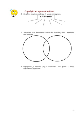 19
Спробуй, чи креативний ти!
1. Складіть асоціативний кущ до слова «кріпацтво».
2. Заповніть кола, знайшовши спільне та відмінне у долі Т.Шевченка
та О.Панова.
3. Спробуйте у віршовій формі висловити свої думки з теми,
порушеної в оповіданні.
КРІПАЦТВО
 