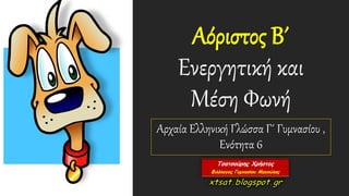 Αόριστος Β΄
Ενεργητική και
Μέση Φωνή
Αρχαία Ελληνική Γλώσσα Γ΄ Γυμνασίου ,
Ενότητα 6
 
