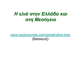 Η ελιά στην Ελλάδα και
στη Μεσόγειο
www.explorecrete.com/greek/olive-tree
(διασκευή)
 