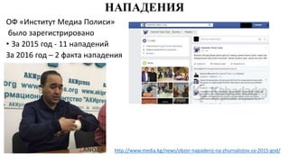 НАПАДЕНИЯ
ОФ «Институт Медиа Полиси»
было зарегистрировано
• За 2015 год - 11 нападений
За 2016 год – 2 факта нападения
http://www.media.kg/news/obzor-napadenij-na-zhurnalistov-za-2015-god/
 