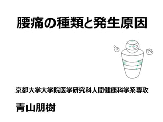 腰痛の種類と発生原因
京都大学大学院医学研究科人間健康科学系専攻
青山朋樹
 