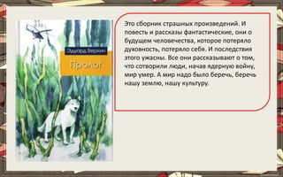 Это сборник страшных произведений. И
повесть и рассказы фантастические, они о
будущем человечества, которое потеряло
духовность, потеряло себя. И последствия
этого ужасны. Все они рассказывают о том,
что сотворили люди, начав ядерную войну,
мир умер. А мир надо было беречь, беречь
нашу землю, нашу культуру.
 