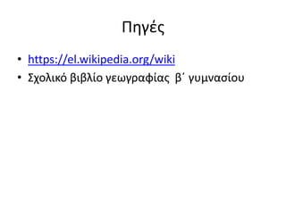 Πηγές
• https://el.wikipedia.org/wiki
• Σχολικό βιβλίο γεωγραφίας β΄ γυμνασίου
 