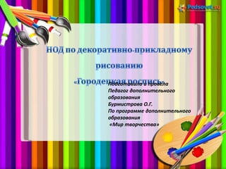 Подготовила и провела
Педагог дополнительного
образования
Бурмистрова О.Г.
По программе дополнительного
образования
«Мир творчества»