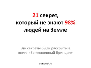 21 секрет,
который не знают 98%
людей на Земле
Эти секреты были раскрыты в
книге «Божественный Принцип»
unification.ru
 
