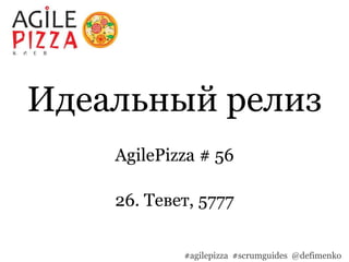 Идеальный релиз
AgilePizza # 56
26. Тевет, 5777
#agilepizza #scrumguides @defimenko
 