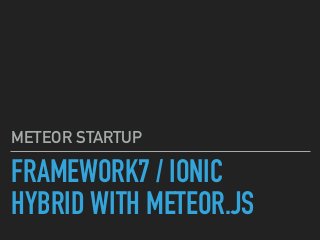 FRAMEWORK7 / IONIC
HYBRID WITH METEOR.JS
METEOR STARTUP 대표 진정원
 