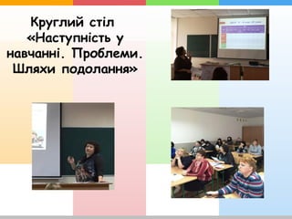 Круглий стіл
«Наступність у
навчанні. Проблеми.
Шляхи подолання»
 