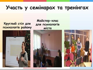 Участь у семінарах та тренінгах
Майстер-клас
для психологів
міста
Круглий стіл для
психологів району
 