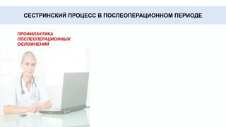 СЕСТРИНСКИЙ ПРОЦЕСС В ПОСЛЕОПЕРАЦИОННОМ ПЕРИОДЕ
ПРОФИЛАКТИКА
ПОСЛЕОПЕРАЦИОННЫХ
ОСЛОЖНЕНИЙ
 