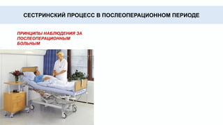 • Внутреннее кровотечение, падение сердечной
деятельности, недостаточность дыхания, воспаление
брюшины (перитонит), вызывают характерные изменения
внешнего вида.
Внешний вид больного.
• Проводится с помощью ощупывания пульсации артерий на
предплечье (пульс) и измерения артериального давления, а
так же кардиограммы.
Наблюдение за
деятельностью сердца
• Обращаем внимание на ритмичность и частоту
дыхательных движений, большое значение имеет также
глубина дыхания.
Наблюдение за органами
дыхания
• Позволяет также оценить состояние больного, выявить
некоторые начинающиеся осложнения.
Наблюдение за органами
пищеварения
• Уменьшение количества мочи или полное ее отсутствие -
очень грозный симптом и наблюдается при малокровии,
сгущении крови, интоксикации, поражении почек и т. д.
Наблюдение за функцией
органов мочевыделения
• Цвет кожных покровов очень быстро изменяется при
некоторых патологических состояниях и подчас является
первым симптомом развивающегося осложнения.
Наблюдение за кожными
покровами
• Внимательное наблюдение за областью
операционной раны позволяет предупредить
развитие в ней гнойного воспалительного процесса.
Наблюдение за областью
операционной раны
СЕСТРИНСКИЙ ПРОЦЕСС В ПОСЛЕОПЕРАЦИОННОМ ПЕРИОДЕ
ПРИНЦИПЫ НАБЛЮДЕНИЯ ЗА
ПОСЛЕОПЕРАЦИОННЫМ
БОЛЬНЫМ
 