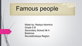 Famous people
Made by: Nastya Istomina
Grade 5 B
Secondary School № 4
Bolotnoe
Novosibirskaya Region
 