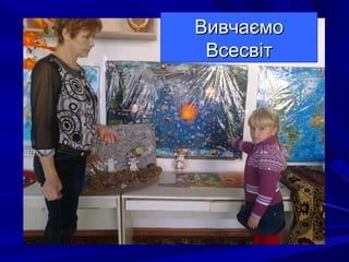 ВивчаємоВивчаємо
ВсесвітВсесвіт
 