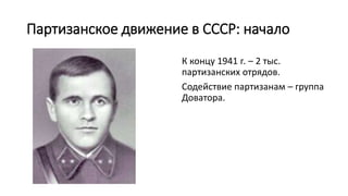 Партизанское движение в СССР: начало
К концу 1941 г. – 2 тыс.
партизанских отрядов.
Содействие партизанам – группа
Доватора.
 