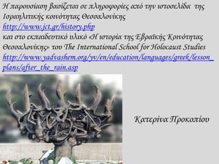 Η παρουσίαση βασίζεται σε πληροφορίες από την ιστοσελίδα της
Ισραηλιτικής κοινότητας Θεσσαλονίκης
http://www.jct.gr/histor...
