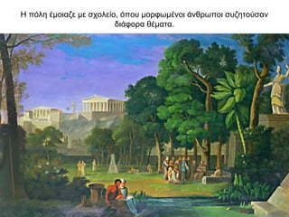 Η πόλη έμοιαζε με σχολείο, όπου μορφωμένοι άνθρωποι συζητούσαν
διάφορα θέματα.
 