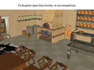 Τα δωμάτια είχαν λίγα έπιπλα, τα πιο απαραίτητα.
 
