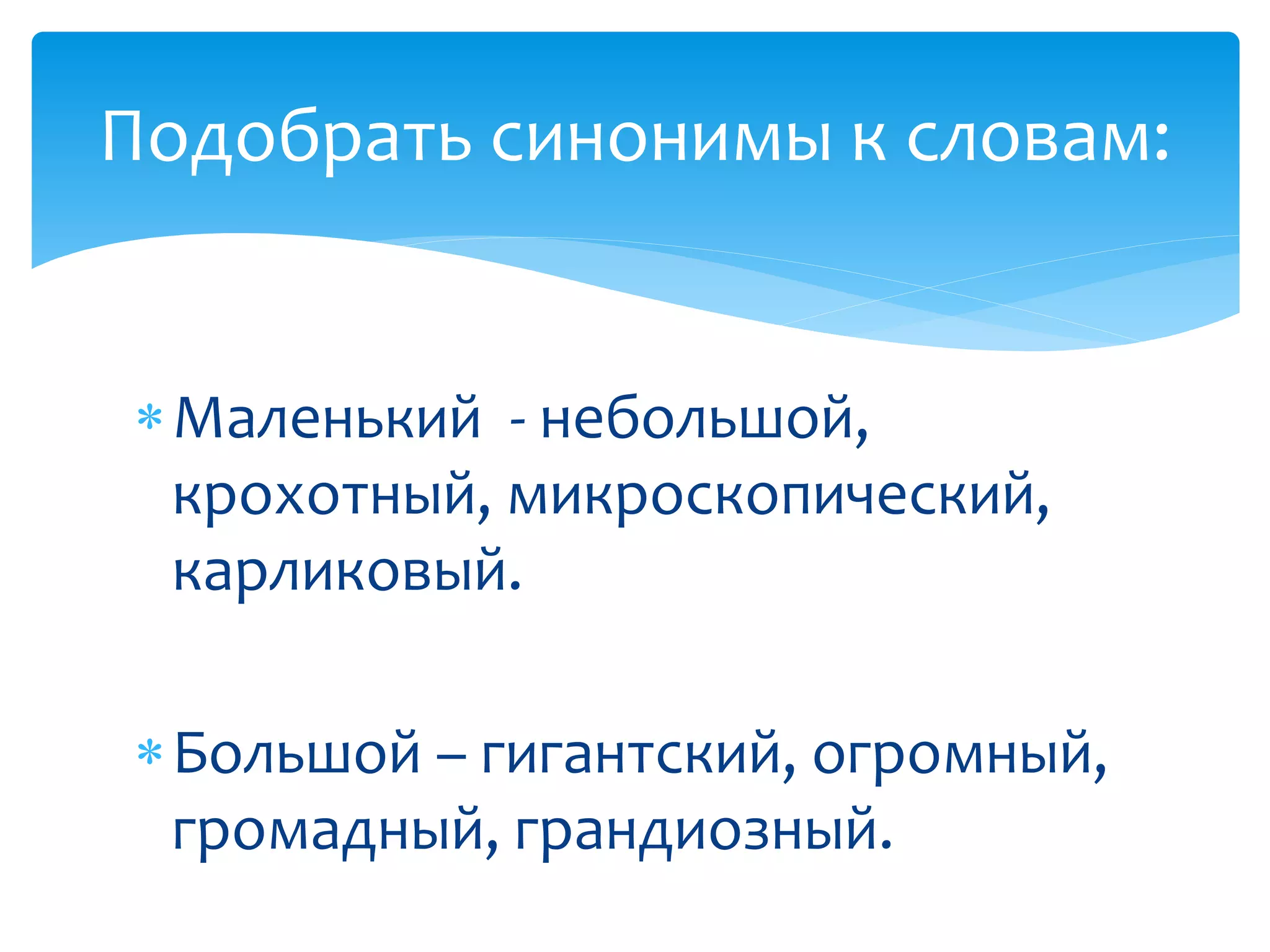 Маленький - небольшой,
крохотный, микроскопический,
карликовый.
Большой – гигантский, огромный,
громадный, грандиозный.
Подобрать синонимы к словам:
 
