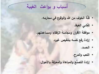 •‫في‬ ‫ع‬‫الوقو‬‫و‬ ‫هللا‬ ‫من‬ ‫الخوف‬ ‫ة‬َّ‫قل‬‫محارمه‬.
•ِ‫تف‬‫ش‬‫الغيظ‬ ‫ي‬.
•‫فقاء‬‫الر‬ ‫ومجاملة‬ ‫ان‬‫ر‬‫األق‬ ‫افقة‬‫و‬‫م‬‫ومساعدتهم‬.
•‫بتنقيص‬ ‫نفسه‬ ‫رفع‬ ‫ادة‬‫ر‬‫إ‬‫ه‬‫غير‬.
•‫الحسد‬.
•‫اللعب‬‫ال‬‫و‬‫مرح‬.
•‫المعرفة‬‫و‬ ‫المباهاة‬‫و‬ ‫ع‬ُّ‫التصن‬ ‫ادة‬‫ر‬‫إ‬‫ال‬‫و‬‫باألح‬.
‫الغيبة‬ ‫اعث‬‫و‬‫ب‬ ‫و‬ ‫أسباب‬
 