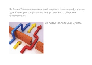 Но Элвин Тоффлер, американский социолог, филосов и футуролог,
один из авторов концепции постиндустриального общества,
предупреждал:
«Третья волна уже идет!»
 
