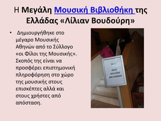 Η Μεγάλη Μουσική Βιβλιοθήκη της
Ελλάδας «Λίλιαν Βουδούρη»
• Δημιουργήθηκε στο
μέγαρο Μουσικής
Αθηνών από το Σύλλογο
«οι Φί...