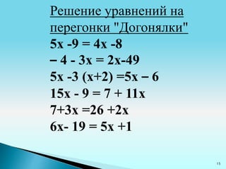 15
Решение уравнений на
перегонки "Догонялки"
5х -9 = 4х -8
– 4 - 3х = 2х-49
5х -3 (х+2) =5х – 6
15х - 9 = 7 + 11х
7+3х =26 +2х
6х- 19 = 5х +1
 