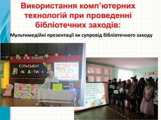 Використання комп’ютерних
технологій при проведенні
бібліотечних заходів:
Мультимедійні презентації як супровід бібліотечного заходу
 