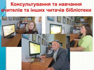 Консультування та навчання
вчителів та інших читачів бібліотеки
 