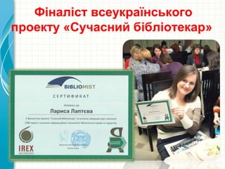 Фіналіст всеукраїнського
проекту «Сучасний бібліотекар»
 