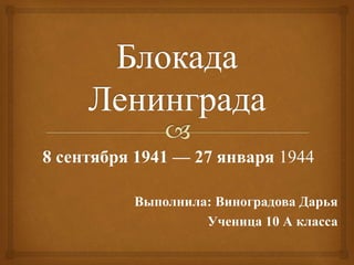 8 сентября 1941 — 27 января 1944
Выполнила: Виноградова Дарья
Ученица 10 А класса
 