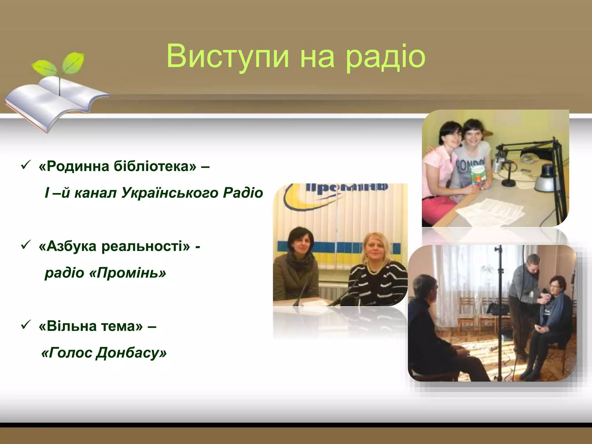 Виступи на радіо
 «Родинна бібліотека» –
І –й канал Українського Радіо
 «Азбука реальності» -
радіо «Промінь»
 «Вільна тема» –
«Голос Донбасу»
 