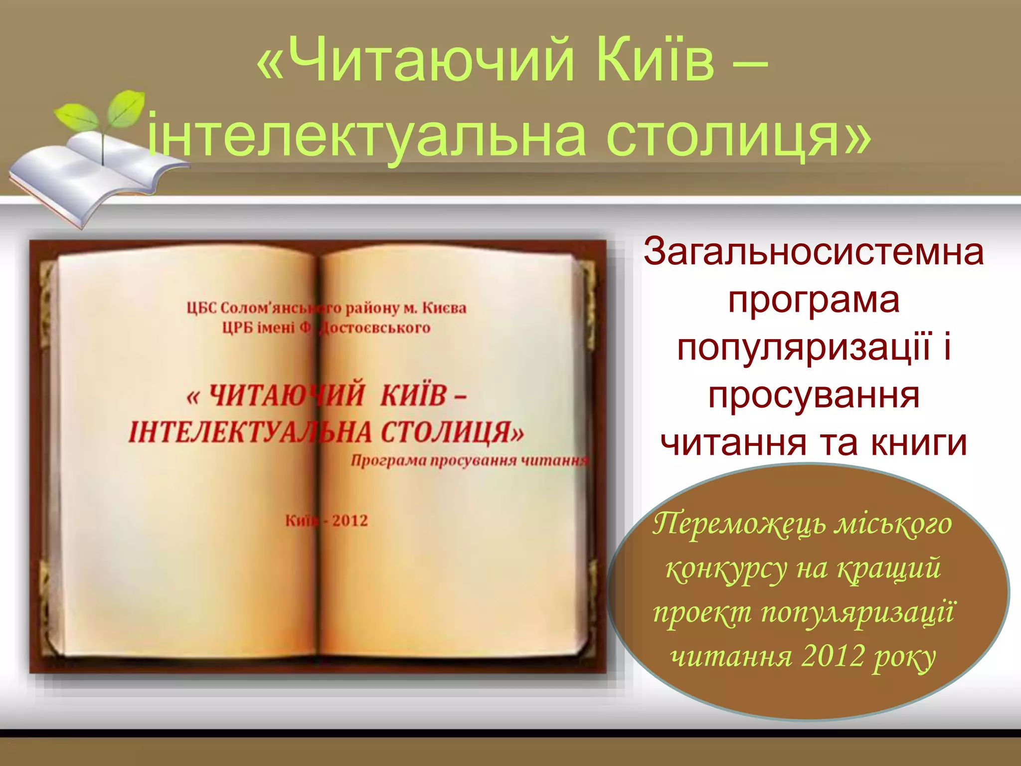 «Читаючий Київ –
інтелектуальна столиця»
Загальносистемна
програма
популяризації і
просування
читання та книги
Переможець міського
конкурсу на кращий
проект популяризації
читання 2012 року
 