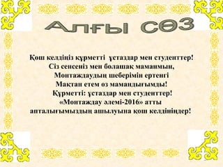 Қош келдіңіз құрметті ұстаздар мен студенттер!
Сіз сенсеніз мен болашақ маманмын,
Монтаждаудың шеберімін ертенгі
Мақтан ет...