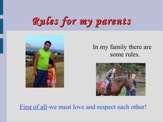 Rules for my parentsRules for my parents
In my family there are
some rules.
First of all-we must love and respect each other!
 