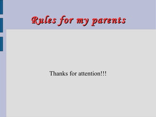 Rules for my parentsRules for my parents
Thanks for attention!!!
 
