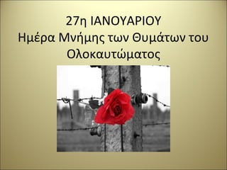 27η ΙΑΝΟΥΑΡΙΟΥ
Ημέρα Μνήμης των Θυμάτων του
Ολοκαυτώματος
 