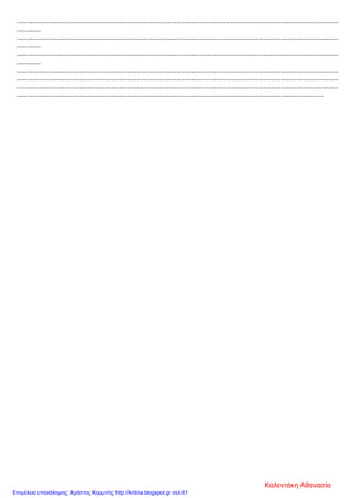...................................................................................................................................................................
............
...................................................................................................................................................................
............
...................................................................................................................................................................
............
...................................................................................................................................................................
...................................................................................................................................................................
...................................................................................................................................................................
............................................................................................................................................................
Καλεντάκη Αθανασία
Επιμέλεια επανάληψης: Χρήστος Χαρμπής http://kritiria.blogspot.gr σελ.61
 