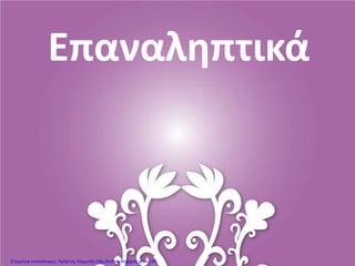 Επαναληπτικά
Επιμέλεια επανάληψης: Χρήστος Χαρμπής http://kritiria.blogspot.gr σελ.85
 