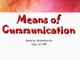 Means ofMeans of
CummunicationCummunication
Made by: Alimbetova Sh.
Class: 10 “K ”Ә
 