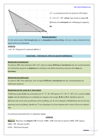 http://lisari.blogspot.com
η 1 ως εξωτερική γωνία του τριγώνου ΑΓΗ ισχύει:
0
1 1 90      ,άτοπο. Άρα τελικά το σημείο Η
βρίσκεται στο εσωτερικό του ευθύγραμμου τμήματος
ΒΓ.
Βασική πρόταση 4
Αν δύο τρίγωνα έχουν δύο πλευρές ίσες και τις περιεχόμενες γωνίες άνισες, τότε και οι τρίτες πλευρές θα είναι
όμοια άνισες και αντίστροφα.
Απόδειξη
{ σελ. 56 / Εφαρμογή 3η /σχολικού βιβλίου }
Διερεύνηση – Ανάλυση και Λύση του αρχικού προβλήματος
Περίπτωση 1η [ισοσκελές]
Το τρίγωνο ΑΒΓ είναι ισοσκελές (ΑΒ =ΑΓ), οπότε τα σημεία Η,Μ και Δ ταυτίζονται από την γνωστή πρόταση
του ισοσκελούς τριγώνου (η διάμεσος που καταλήγει στην βάση ισοσκελούς τριγώνου είναι ύψος και
διχοτόμος)
Περίπτωση 2η [ισόπλευρο]
Το τρίγωνο ΑΒΓ είναι ισόπλευρο, τότε τα σημεία Η,Μ και Δ ταυτίζονται από την γνωστή πρόταση του
ισόπλευρου τριγώνου.
Περίπτωση 3η [Οι γωνίες Β, Γ είναι οξείες]
Υποθέτουμε χωρίς βλάβη της γενικότητας ότι 0 0
0 90     (όμοια αν 0 0
0 90     ) ενώ η γωνία Α είναι
τυχαία, τότε θα αποδείξουμε ότι η διάταξη των σημείων είναι η εξής: Β, Η, Δ, Μ, Γ, δηλαδή το ίχνος Η,
βρίσκεται ποιο κοντά στην μεγαλύτερη γωνία της βάσης, την  ,ενώ η διάμεσος ΑΜ βρίσκεται ποιο κοντά στην
μικρότερη γωνία της βάσης, δηλαδή την  και η διχοτόμος ΑΔ είναι ανάμεσα από το ύψος ΑΗ και την διάμεσο
ΑΜ.
Για καλύτερη κατανόηση δείτε το παρακάτω σχήμα:
Απόδειξη
Βήμα 1ο: Φέρνουμε την διάμεσο ΑΜ. Η γωνία    γιατί από τα τρίγωνα ΑΒΜ, ΑΜΓ έχουμε:
ΒΜ = ΜΓ (Μ μέσο της ΒΓ)
ΑΜ = ΑΜ (κοινή πλευρά)
 
