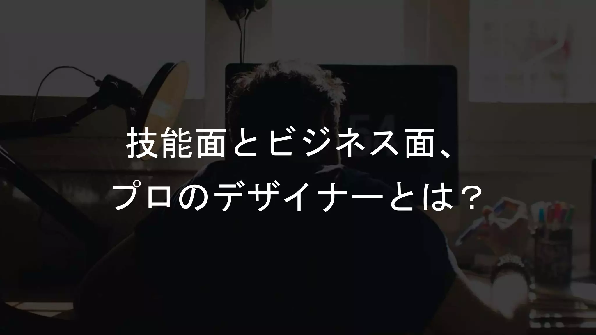 技能面とビジネス面、
プロのデザイナーとは？
 