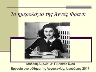 Το ημερολόγιο της Άννας Φρανκ
Μοδάκη Αμαλία, 3ο
Γυμνάσιο Ιλίου
Εργασία στο μάθημα της Λογοτεχνίας, Ιανουάριος 2017
 