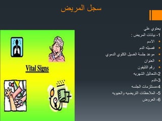 ‫المرٌض‬ ‫سجل‬
ً‫عل‬ ‫ٌحتوي‬
1-‫المرٌض‬ ‫بٌانات‬:
‫االسم‬
‫الدم‬ ‫فصٌله‬
‫الدموي‬ ‫الكلوي‬ ‫الغسٌل‬ ‫جلسة‬ ‫موعد‬
‫العنوان‬
‫التلٌفون‬ ‫رقم‬
2-‫الشهرٌه‬ ‫التحالٌل‬
3-‫الدم‬
4-‫الجلسه‬ ‫مستلزمات‬
5-‫والحٌوٌه‬ ‫الترٌضٌه‬ ‫المالحظات‬
6-‫العروض‬
 