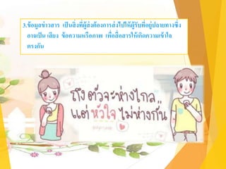 3.ข้อมูลข่าวสาร เป็นสิ่งที่ผู้ส่งต้องการส่งไปให้ผู้รับที่อยู่ปลายทางซึ่ง
อาจเป็น เสียง ข้อความหรือภาพ เพื่อสื่อสารให้เกิดความเข้าใจ
ตรงกัน
 