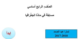 ‫ف‬ّ‫ص‬‫ال‬:‫أساسي‬ ‫الرابع‬
‫رافيا‬ّ‫غ‬‫الج‬ ‫ة‬ّ‫د‬‫ما‬ ‫في‬ ‫مسابقة‬
‫الصمد‬ ‫عبد‬ ‫تمارا‬
2018-2017
‫إبدأ‬
 