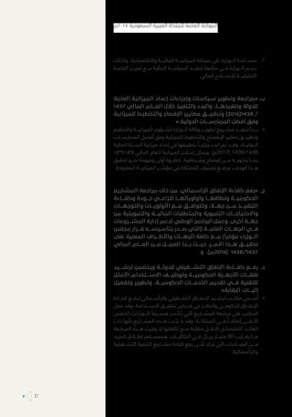 77.‫وكذلك‬ ،‫واالقتصادية‬ ‫الماليـــة‬ ‫السياســـة‬ ‫صياغة‬ ‫على‬ ‫الـــوزارة‬ ‫مســـاعدة‬
‫القاعدة‬ ‫تعزيـــز‬ ‫مـــع‬ ‫المالية‬ ‫السياســـة‬ ‫تنفيـــذ‬ ‫متابعة‬ ‫فـــي‬ ‫الـــوزارة‬ ‫دعـــم‬
.‫المالي‬ ‫لإلصـــاح‬ ‫التحليليـــة‬
‫	.ب‬‫العامة‬ ‫الميزانية‬ ‫إعداد‬ ‫وإجراءات‬ ‫سياسات‬ ‫وتطوير‬ ‫«مراجعة‬
1437 ‫المالي‬ ‫العـــام‬ ‫خالل‬ ‫بالتنفيذ‬ ‫والبدء‬ ،‫وتنفيذهـــا‬ ‫للدولة‬
‫للميزانية‬ ‫والتخطيط‬ ‫اإلفصاح‬ ‫معايير‬ ‫وتطبيـــق‬ )2016(1438 /
».‫الدولية‬ ‫الممارســـات‬ ‫أفضل‬ ‫وفق‬
»»‫والتنظيم‬ ‫الميزانيـــة‬ ‫لشـــؤون‬ ‫الـــوزارة‬ ‫وكالة‬ ‫تطويـــر‬ ‫مشـــروع‬ ‫تنفيـــذ‬ ‫بـــدأ‬
‫الممارســـات‬ ‫أفضل‬ ‫وفق‬ ‫للميزانية‬ ‫والتخطيط‬ ‫اإلفصاح‬ ‫معايير‬ ‫وتطبيـــق‬
‫المالية‬ ‫الســـنة‬ ‫ميزانية‬ ‫إعداد‬ ‫في‬ ‫بتطبيقها‬ ً‫جزئيـــا‬ ‫البدء‬ ‫تم‬ ‫وقـــد‬ ،‫الدوليـــة‬
١٤٣٩/١٤٣٨ ‫المالي‬ ‫للعام‬ ‫الميزانية‬ ‫إعـــان‬ ‫ويمثل‬ .)‫(7102م‬ 1439/1438
‫تحقيق‬ ‫نحـــو‬ ‫ومهمة‬ ‫أولى‬ ‫خطـــوة‬ ،‫وشـــفافية‬ ‫إفصاح‬ ‫مـــن‬ ‫يحتويـــه‬ ‫بمـــا‬
.‫المفتوحة‬ ‫الميزانيـــة‬ ‫مؤشـــر‬ ‫في‬ ‫المملكة‬ ‫تصنيف‬ ‫ورفـــع‬ ،‫الهدف‬ ‫هـــذا‬
‫	.ج‬‫المشاريع‬ ‫مراجعة‬ ‫ذلك‬ ‫من‬ ،‫الرأسمالي‬ ‫اإلنفاق‬ ‫كفاءة‬ ‫«رفع‬
‫وكفـــاءة‬ ‫جـــودة‬ ‫لتراعـــي‬ ‫وأولوياتهـــا‬ ‫ونطاقهـــا‬ ‫الحكوميـــة‬
‫والتوجهـــات‬ ‫األولويـــات‬ ‫مـــع‬ ‫وتتوافـــق‬ ،‫جهـــة‬ ‫مـــن‬ ‫التنفيـــذ‬
‫من‬ ‫والتمويلية‬ ‫الماليـــة‬ ‫والمتطلبات‬ ‫التنموية‬ ‫واالحتياجـــات‬
‫المشـــروعات‬ ‫إدارة‬ ‫لدعم‬ ‫الوطني‬ ‫البرنامج‬ ‫وعمل‬ .‫أخرى‬ ‫جهـــة‬
‫مجلس‬ ‫قـــرار‬ ‫بتأسيســـه‬ ‫صـــدر‬ ‫(الذي‬ ‫العامـــة‬ ‫الجهـــات‬ ‫فـــي‬
‫على‬ ‫المعنية‬ ‫واألطـــراف‬ ‫الجهـــات‬ ‫كافة‬ ‫مـــع‬ )
ً
‫مؤخرا‬ ‫الـــوزراء‬
‫المالي‬ ‫العـــام‬ ‫مـــن‬ ‫العمـــل‬ ‫بـــدأ‬ ‫حيـــث‬ .‫االمـــر‬ ‫هـــذا‬ ‫تحقيـــق‬
‫و‬ .)‫(6102م‬ 1438/1437
‫	.د‬‫ترشـــيد‬ ‫ويتضمن‬ ‫للدولـــة‬ ‫التشـــغيلي‬ ‫اإلنفاق‬ ‫كفـــاءة‬ ‫رفـــع‬
‫األمثل‬ ‫االســـتخدام‬ ‫وتوظيـــف‬ ‫الحكوميـــة‬ ‫األجهـــزة‬ ‫نفقـــات‬
‫وتفعيل‬ ‫وتطوير‬ ،‫الحكوميـــة‬ ‫الخدمـــات‬ ‫تقديم‬ ‫فـــي‬ ‫للتقنية‬
»‫الرقابة‬ ‫آليـــات‬
»»‫كفـــاءة‬ ‫لرفـــع‬ ‫والرأســـمالي‬ ‫التشـــغيلي‬ ‫االنفـــاق‬ ‫ترشـــيد‬ ‫مكتـــب‬ ‫ســـس‬ُ‫أ‬
‫عمل‬ ‫وقد‬ ،‫االســـتدامة‬ ‫تحقيـــق‬ ‫فـــرص‬ ‫في‬ ‫والنظـــر‬ ‫الحكومـــي‬ ‫اإلنفـــاق‬
‫الخمس‬ ‫للـــوزارات‬ ً‫مســـبقا‬ ‫دت‬ ّ‫د‬ ُ‫ح‬ ‫التي‬ ‫المشـــاريع‬ ‫مراجعة‬ ‫على‬ ‫المكتب‬
‫ذات‬ ‫بأنها‬ ‫المشـــاريع‬ ‫هـــذه‬ ‫دت‬ ّ‫ـــد‬ ُ‫ح‬ ‫وقد‬ .‫المملكـــة‬ ‫فـــي‬ ً‫إنفاقـــا‬ ‫األعلـــى‬
‫المراجعة‬ ‫هـــذه‬ ‫وفرت‬ ‫إذ‬ ‫تكلفتها‬ ‫مـــع‬ ‫مقارنة‬ ‫االقـــل‬ ‫االقتصادي‬ ‫العائـــد‬
‫المزيد‬ ‫إطـــاق‬ ‫وسيســـتمر‬ .‫التكاليـــف‬ ‫فـــي‬ ‫ريـــال‬ ‫مليـــار‬ 80 ‫يقـــارب‬ ‫مـــا‬
‫التشـــغيلية‬ ‫التنمية‬ ‫مشـــاريع‬ ‫كفاءة‬ ‫رفع‬ ‫علـــى‬ ‫تركز‬ ‫التي‬ ‫المبـــادرات‬ ‫مـــن‬
.‫والرأسمالية‬
‫٧١٠٢م‬ ‫السعودية‬ ‫العربية‬ ‫للملكة‬ ‫العامة‬ ‫الموازنة‬
31
 